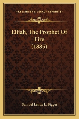 Elijah, The Prophet Of Fire (1885) by Bigger, Samuel Lenox L.