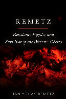 Remetz: Resistance Fighter and Survivor of the Warsaw Ghetto by Remetz, Jan Yohay