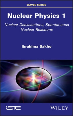 Nuclear Physics 1: Nuclear Deexcitations, Spontaneous Nuclear Reactions by Sakho, Ibrahima