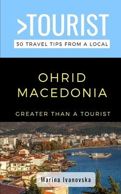 Greater Than a Tourist-Ohrid Macedonia: 50 Travel Tips from a Local by Tourist, Greater Than a.