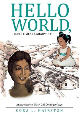 Hello World, Here Comes ClaraBy Rose: An Adolescent Black Girl Coming of Age by Hairston, Cora L.