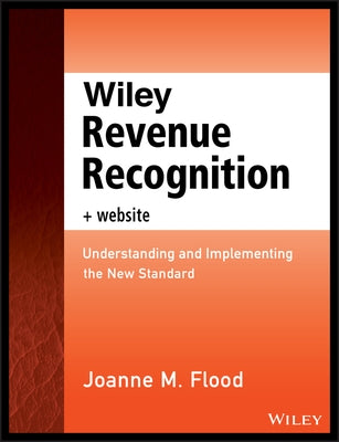 Wiley Revenue Recognition, + Website: Understanding and Implementing the New Standard by Flood, Joanne M.