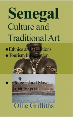 Senegal Culture and Traditional Art: Ethnics and Traditions, Goree Island Slave Trade Export, Tourism Information by Griffiths, Ollie