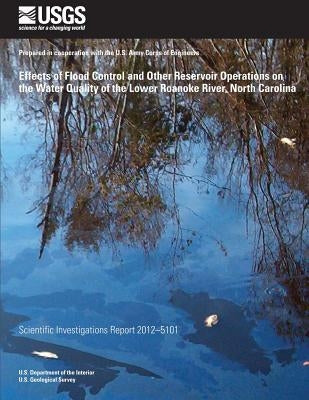 Effects of Flood Control and Other Reservoir Operations on the Water Quality of the Lower Roanoke River, North Carolina by U. S. Department of the Interior