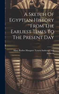 A Sketch Of Egyptian History From The Earliest Times To The Present Day by Mary Rothes Margaret Tyssen-Amherst C