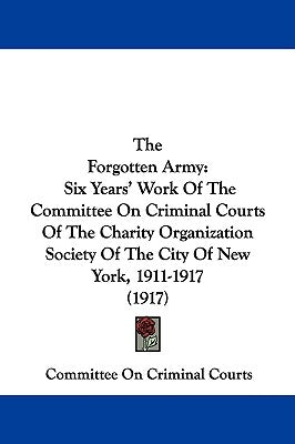 The Forgotten Army: Six Years' Work Of The Committee On Criminal Courts Of The Charity Organization Society Of The City Of New York, 1911-1917 (1917) by Committee on Criminal Courts