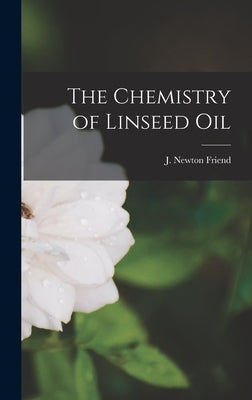 The Chemistry of Linseed Oil by Friend, J. Newton