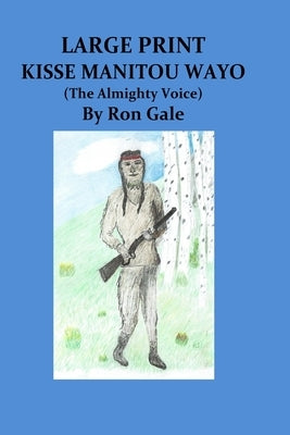 Kisse Manitou Wayo Large Print: The Almighty Voice by Gale, Ron