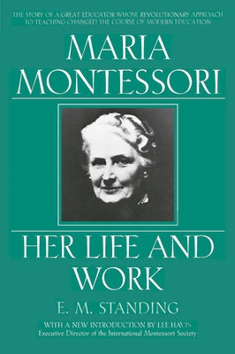 Maria Montessori: Her Life and Work by Standing, E. M.