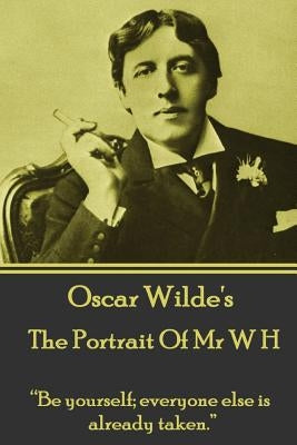 Oscar Wilde - The Portrait of MR W H: "be Yourself; Everyone Else Is Already Taken." by Wilde, Oscar