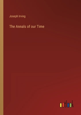 The Annals of our Time by Irving, Joseph