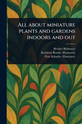 All About Miniature Plants and Gardens Indoors and Out by Brilmayer, Bernice