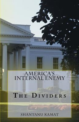 America's Internal Enemy. The Dividers. by Kamat, Shantanu