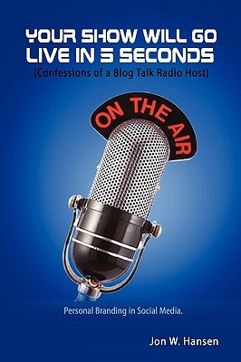 Your Show Will Go Live in 5 Seconds (Confessions of a Blog Talk Radio Host) by Hansen, Jon