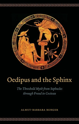 Oedipus and the Sphinx: The Threshold Myth from Sophocles Through Freud to Cocteau by Renger, Almut-Barbara