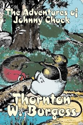 The Adventures of Johnny Chuck by Thornton Burgess, Fiction, Animals, Fantasy & Magic by Burgess, Thornton W.