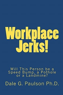 Workplace Jerks!: Will This Person be a Speed Bump, a Pothole or a Landmine? by Paulson Ph. D., Dale G.