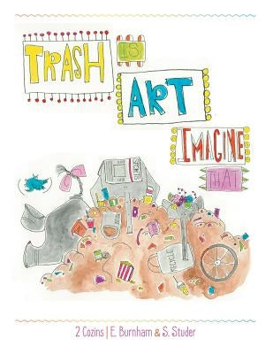 Trash Is Art: Imagine That by Burnham, E.