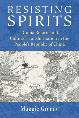 Resisting Spirits: Drama Reform and Cultural Transformation in the People's Republic of China by Greene, Maggie
