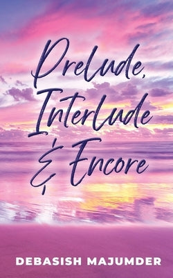 Prelude, Interlude & Encore by Debasish Majumder