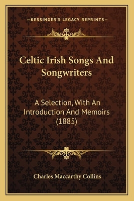 Celtic Irish Songs And Songwriters: A Selection, With An Introduction And Memoirs (1885) by Collins, Charles MacCarthy