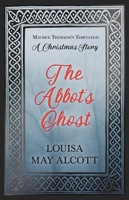 The Abbot's Ghost;or Maurice Treherne's Temptation: A Christmas Story by Alcott, Louisa May