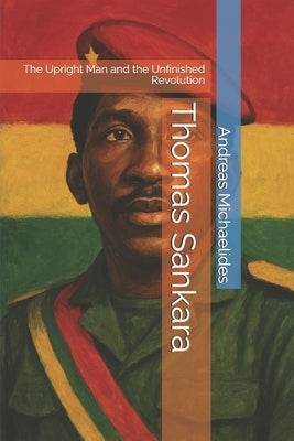 Thomas Sankara: The Upright Man and the Unfinished Revolution by Michaelides, Andreas