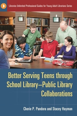 Better Serving Teens Through School Library-Public Library Collaborations by Pandora, Cherie P.