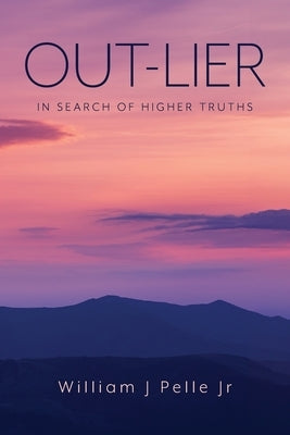 Out-Lier: In Search of Higher Truths by Pelle, William J.