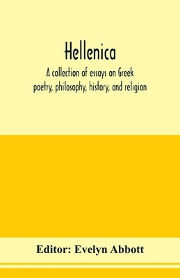 Hellenica; a collection of essays on Greek poetry, philosophy, history, and religion by Abbott, Evelyn