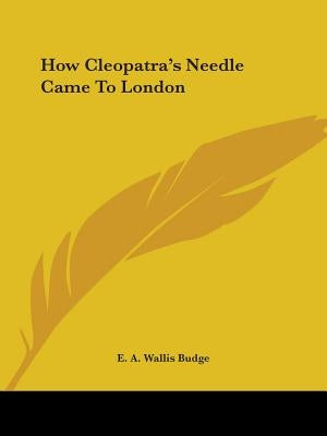 How Cleopatra's Needle Came To London by Budge, E. A. Wallis