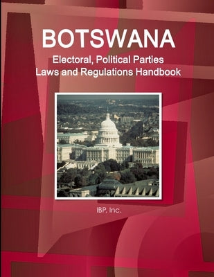Botswana Electoral, Political Parties Laws and Regulations Handbook - Strategic Information, Regulations, Procedures by Ibp, Inc