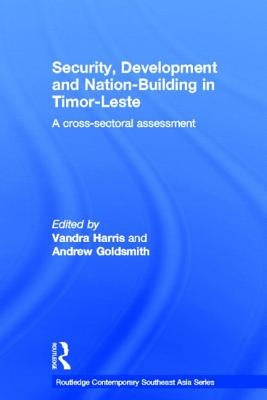 Security, Development and Nation-Building in Timor-Leste: A Cross-sectoral Assessment by Harris, Vandra