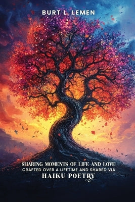 Sharing Moments of Life and Love, Crafted Over a Lifetime and Shared via Haiku Poetry by Lemen, Burt L.