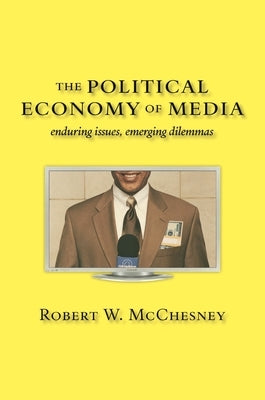 The Political Economy of Media: Enduring Issues, Emerging Dilemmas by McChesney, Robert W.