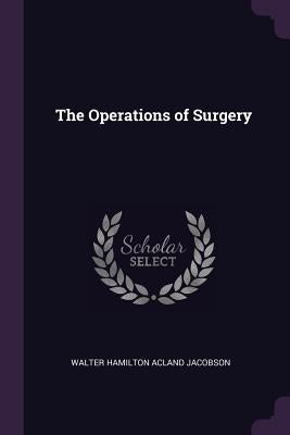 The Operations of Surgery by Jacobson, Walter Hamilton Acland