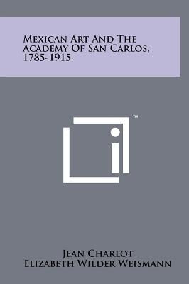 Mexican Art And The Academy Of San Carlos, 1785-1915 by Charlot, Jean