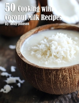 50 Cooking with Coconut Milk Recipes by Johnson, Kelly