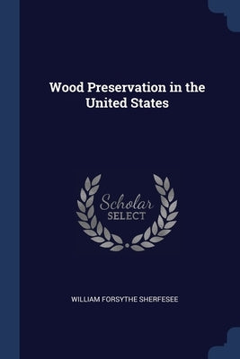 Wood Preservation in the United States by Sherfesee, William Forsythe