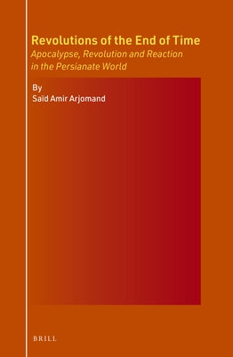 Revolutions of the End of Time: Apocalypse, Revolution and Reaction in the Persianate World by Arjomand, Saïd Amir