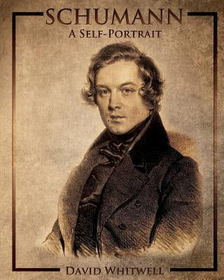 Schumann: A Self-Portrait In His Own Words by Whitwell, David