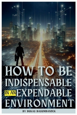 How to Be Indispensable in an Expendable Environment by Basumbandek, Bukas