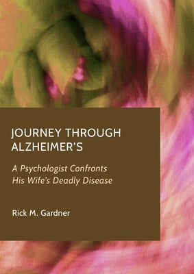 Journey Through Alzheimer's: A Psychologist Confronts His Wife's Deadly Disease by Gardner, Rick