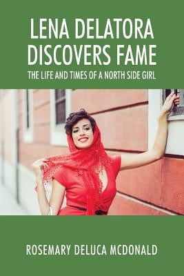 Lena Delatora Discovers Fame: The Life and Times of a North Side Girl by McDonald, Rosemary DeLuca