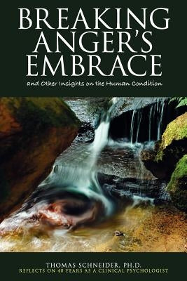 Breaking Anger's Embrace and Other Insights on the Human Condition by Schneider, Thomas E.