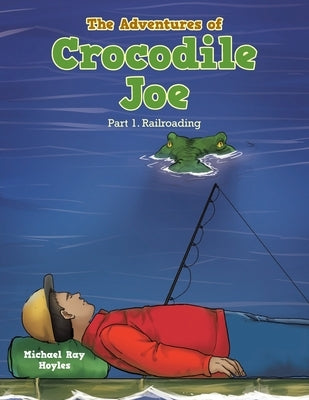 The Adventures of Crocodile Joe: Part 1. Railroading by Hoyles, Michael Ray