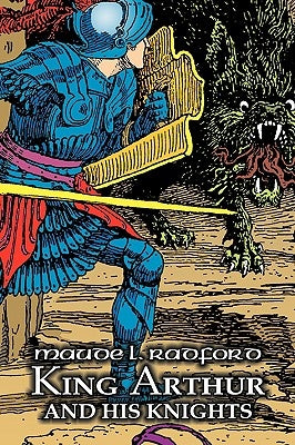 King Arthur and His Knights by Maude L. Radford, Fiction, Legends, Myths, & Fables - Arthurian by Radford, Maude L.