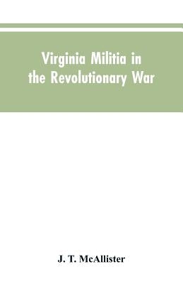 Virginia Militia in the Revolutionary War: McAllister's Data by McAllister, J. T.