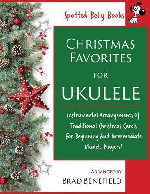 Christmas Favorites for Ukulele: Instrumental arrangements of traditional Christmas carols for beginning and intermediate ukulele players. by Benefield, Brad