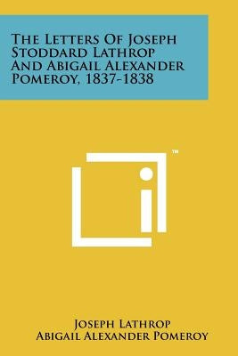 The Letters of Joseph Stoddard Lathrop and Abigail Alexander Pomeroy, 1837-1838 by Lathrop, Joseph